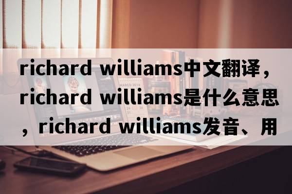 richard williams中文翻譯，richard williams是什么意思，richard williams發(fā)音、用法及例句