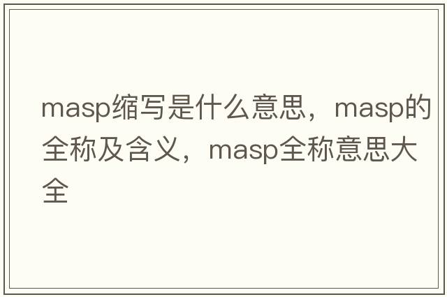 masp縮寫(xiě)是什么意思，masp的全稱(chēng)及含義，masp全稱(chēng)意思大全