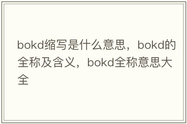 bokd縮寫(xiě)是什么意思，bokd的全稱(chēng)及含義，bokd全稱(chēng)意思大全
