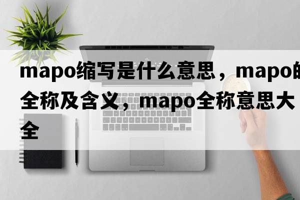 mapo縮寫(xiě)是什么意思，mapo的全稱(chēng)及含義，mapo全稱(chēng)意思大全