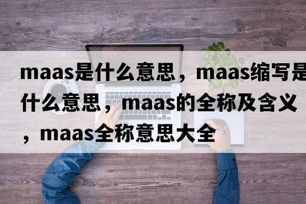maas是什么意思，maas縮寫(xiě)是什么意思，maas的全稱(chēng)及含義，maas全稱(chēng)意思大全