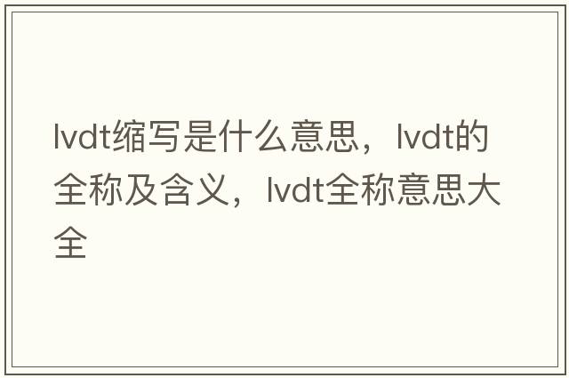 lvdt縮寫(xiě)是什么意思，lvdt的全稱(chēng)及含義，lvdt全稱(chēng)意思大全