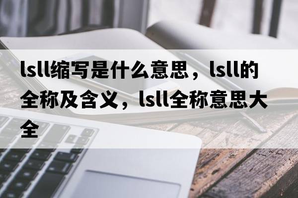 lsll縮寫(xiě)是什么意思，lsll的全稱(chēng)及含義，lsll全稱(chēng)意思大全