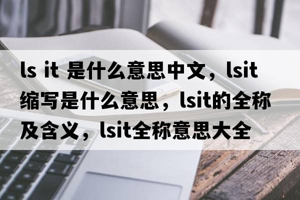 ls it 是什么意思中文，lsit縮寫(xiě)是什么意思，lsit的全稱(chēng)及含義，lsit全稱(chēng)意思大全