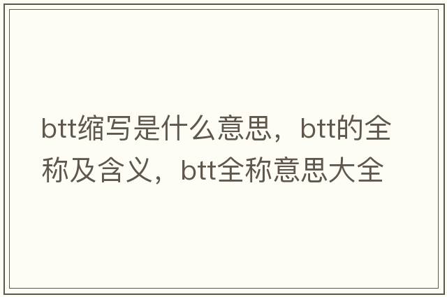 btt縮寫(xiě)是什么意思，btt的全稱(chēng)及含義，btt全稱(chēng)意思大全