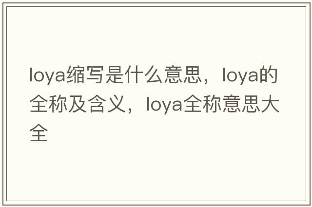 loya縮寫(xiě)是什么意思，loya的全稱(chēng)及含義，loya全稱(chēng)意思大全