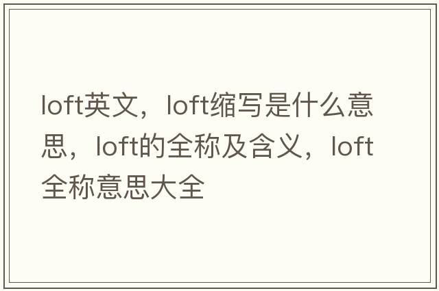 loft英文，loft縮寫(xiě)是什么意思，loft的全稱(chēng)及含義，loft全稱(chēng)意思大全