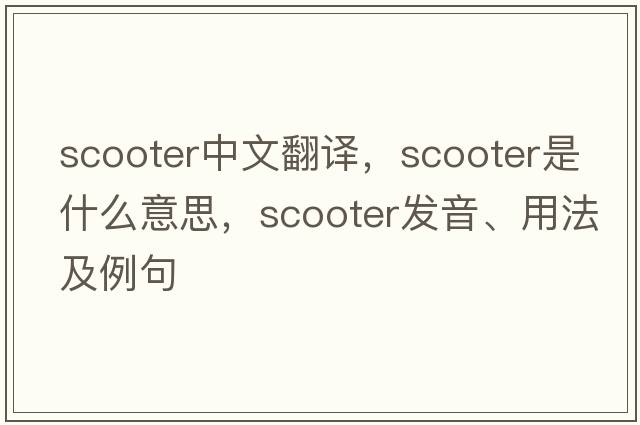 scooter中文翻譯，scooter是什么意思，scooter發(fā)音、用法及例句