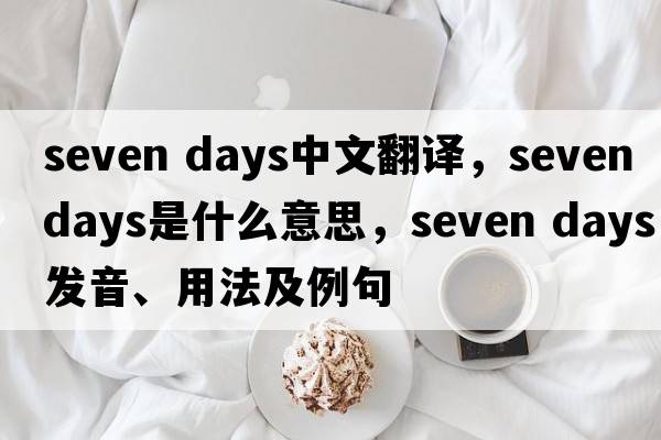 seven days中文翻譯，seven days是什么意思，seven days發(fā)音、用法及例句