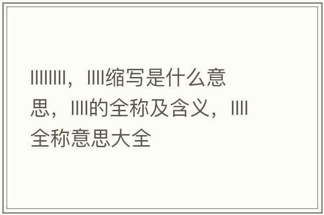 llllllll，llll縮寫(xiě)是什么意思，llll的全稱(chēng)及含義，llll全稱(chēng)意思大全