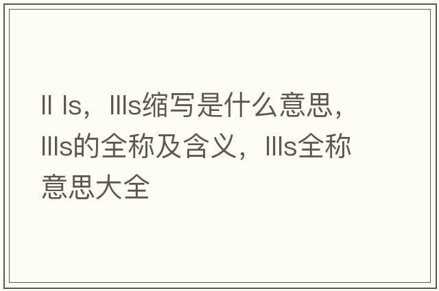 ll ls，llls縮寫(xiě)是什么意思，llls的全稱(chēng)及含義，llls全稱(chēng)意思大全