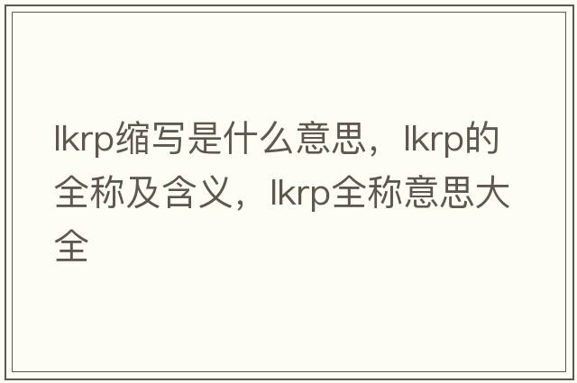 lkrp縮寫(xiě)是什么意思，lkrp的全稱(chēng)及含義，lkrp全稱(chēng)意思大全