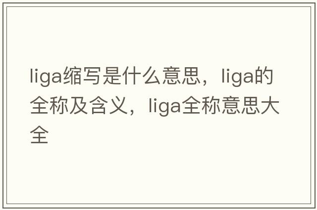 liga縮寫(xiě)是什么意思，liga的全稱(chēng)及含義，liga全稱(chēng)意思大全