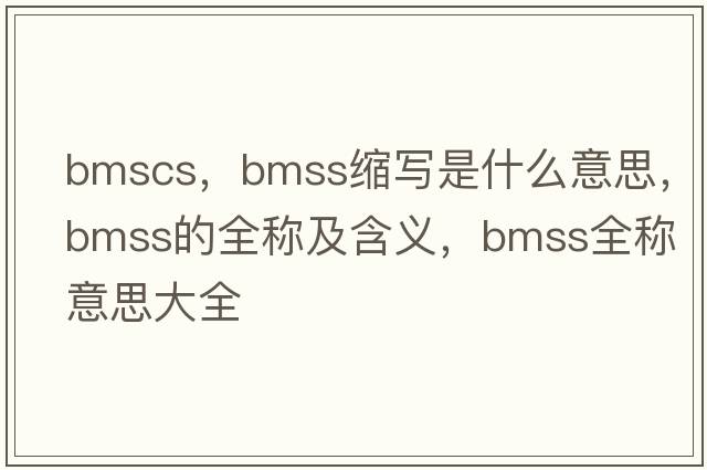 bmscs，bmss縮寫(xiě)是什么意思，bmss的全稱(chēng)及含義，bmss全稱(chēng)意思大全