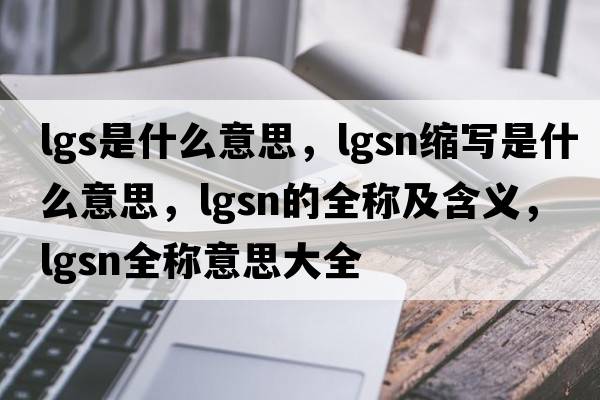lgs是什么意思，lgsn縮寫(xiě)是什么意思，lgsn的全稱(chēng)及含義，lgsn全稱(chēng)意思大全