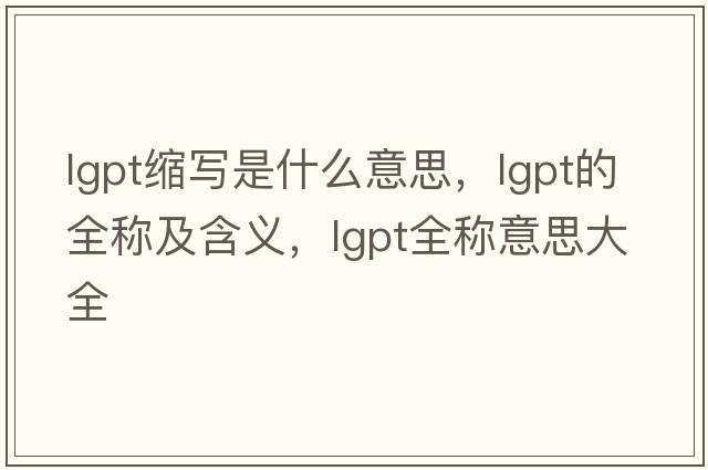 lgpt縮寫(xiě)是什么意思，lgpt的全稱(chēng)及含義，lgpt全稱(chēng)意思大全