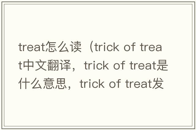 treat怎么讀（trick of treat中文翻譯，trick of treat是什么意思，trick of treat發(fā)音、用法及例句）