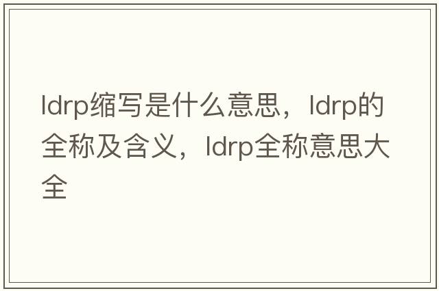 ldrp縮寫(xiě)是什么意思，ldrp的全稱(chēng)及含義，ldrp全稱(chēng)意思大全