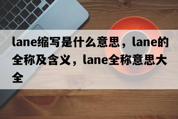 lane縮寫(xiě)是什么意思，lane的全稱(chēng)及含義，lane全稱(chēng)意思大全