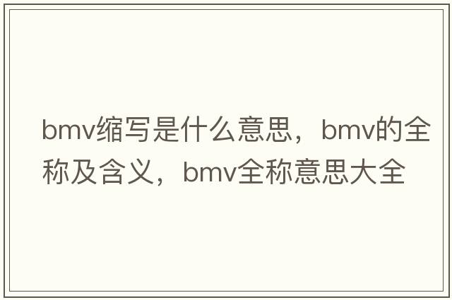 bmv縮寫(xiě)是什么意思，bmv的全稱(chēng)及含義，bmv全稱(chēng)意思大全