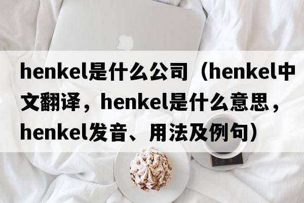 henkel是什么公司（Henkel中文翻譯，Henkel是什么意思，Henkel發(fā)音、用法及例句）