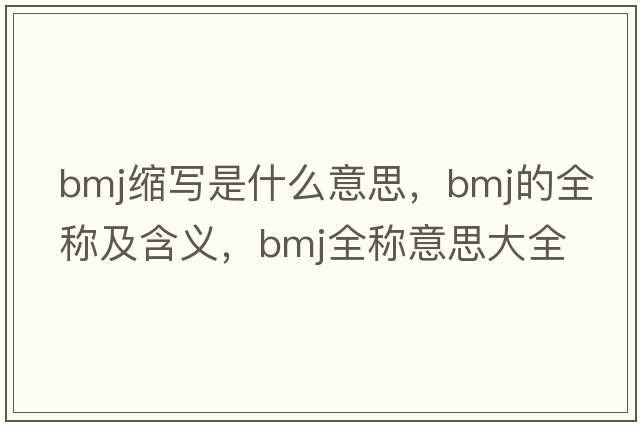 bmj縮寫(xiě)是什么意思，bmj的全稱(chēng)及含義，bmj全稱(chēng)意思大全