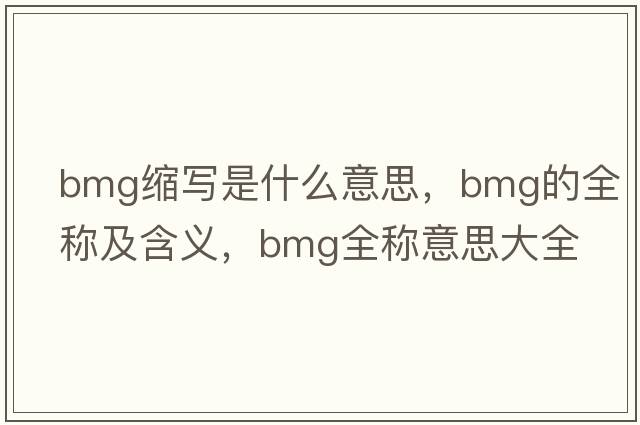 bmg縮寫(xiě)是什么意思，bmg的全稱(chēng)及含義，bmg全稱(chēng)意思大全