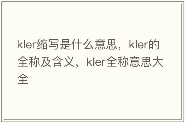 kler縮寫(xiě)是什么意思，kler的全稱(chēng)及含義，kler全稱(chēng)意思大全