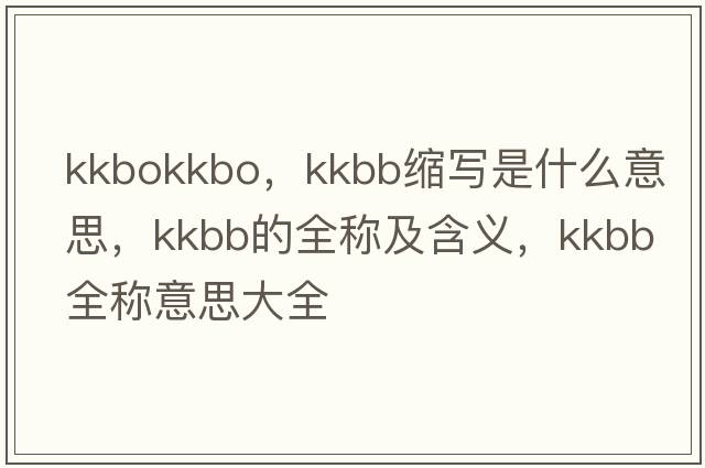 kkbokkbo，kkbb縮寫(xiě)是什么意思，kkbb的全稱(chēng)及含義，kkbb全稱(chēng)意思大全