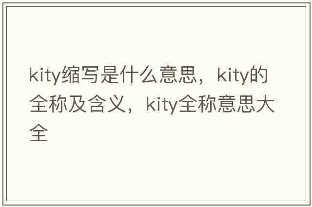 kity縮寫(xiě)是什么意思，kity的全稱(chēng)及含義，kity全稱(chēng)意思大全