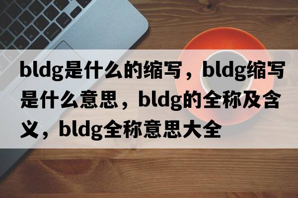 bldg是什么的縮寫(xiě)，bldg縮寫(xiě)是什么意思，bldg的全稱(chēng)及含義，bldg全稱(chēng)意思大全