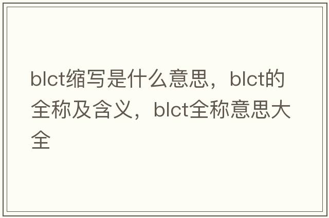 blct縮寫(xiě)是什么意思，blct的全稱(chēng)及含義，blct全稱(chēng)意思大全