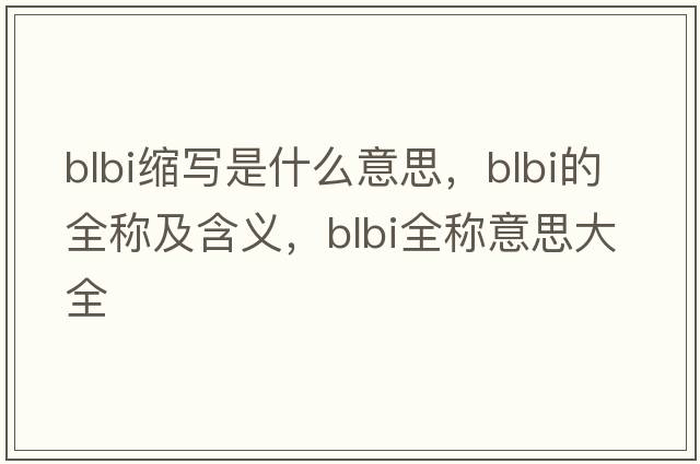 blbi縮寫(xiě)是什么意思，blbi的全稱(chēng)及含義，blbi全稱(chēng)意思大全