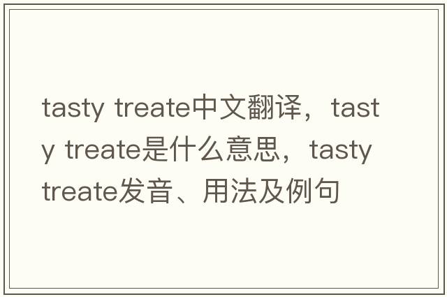 tasty treate中文翻譯，tasty treate是什么意思，tasty treate發(fā)音、用法及例句
