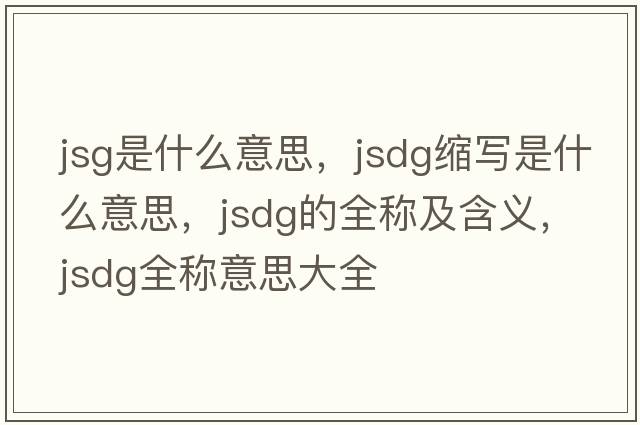 jsg是什么意思，jsdg縮寫(xiě)是什么意思，jsdg的全稱(chēng)及含義，jsdg全稱(chēng)意思大全