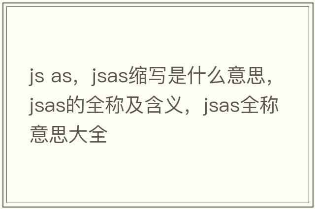 js as，jsas縮寫(xiě)是什么意思，jsas的全稱(chēng)及含義，jsas全稱(chēng)意思大全