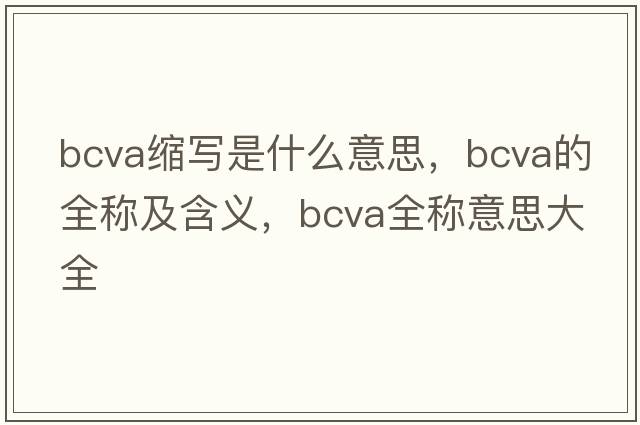 bcva縮寫(xiě)是什么意思，bcva的全稱(chēng)及含義，bcva全稱(chēng)意思大全