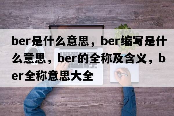 ber是什么意思，ber縮寫(xiě)是什么意思，ber的全稱(chēng)及含義，ber全稱(chēng)意思大全