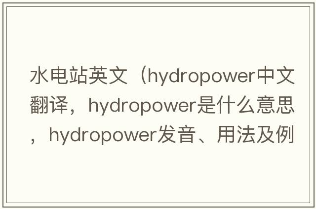 水電站英文（hydropower中文翻譯，hydropower是什么意思，hydropower發(fā)音、用法及例句）