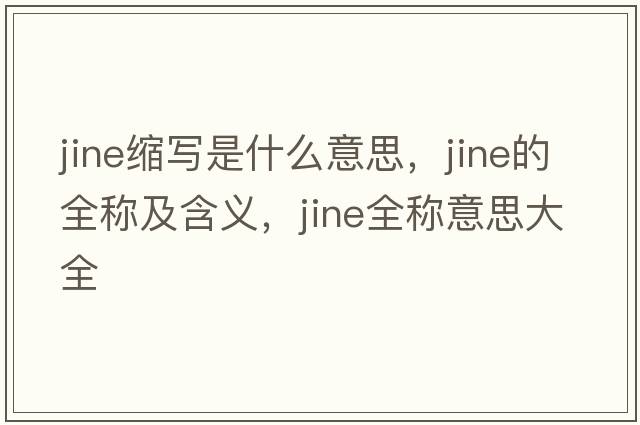 jine縮寫(xiě)是什么意思，jine的全稱(chēng)及含義，jine全稱(chēng)意思大全