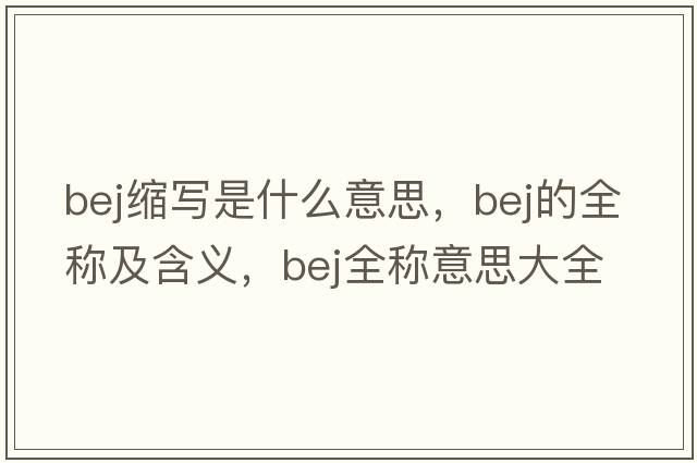 bej縮寫(xiě)是什么意思，bej的全稱(chēng)及含義，bej全稱(chēng)意思大全