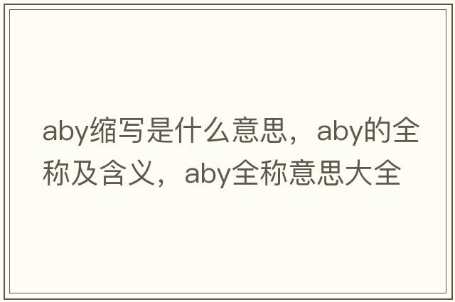 aby縮寫(xiě)是什么意思，aby的全稱(chēng)及含義，aby全稱(chēng)意思大全