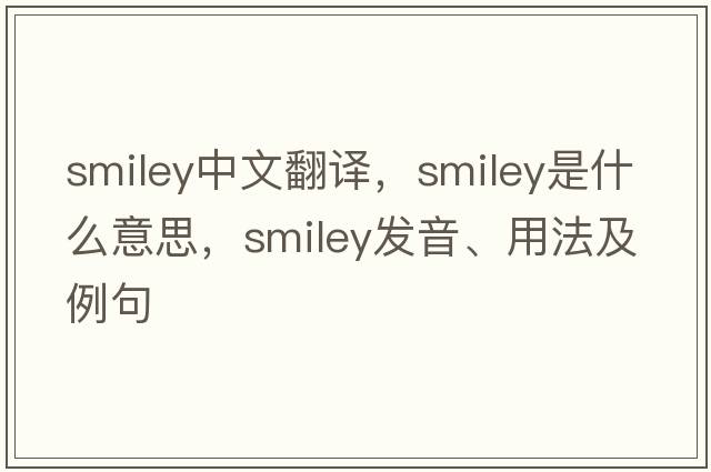 smiley中文翻譯，smiley是什么意思，smiley發(fā)音、用法及例句