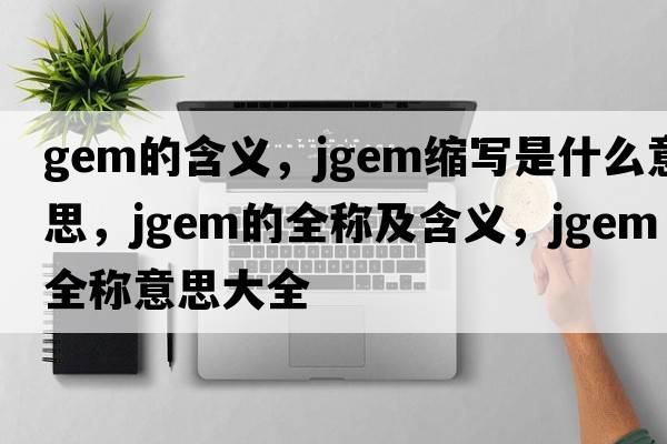 gem的含義，jgem縮寫(xiě)是什么意思，jgem的全稱(chēng)及含義，jgem全稱(chēng)意思大全