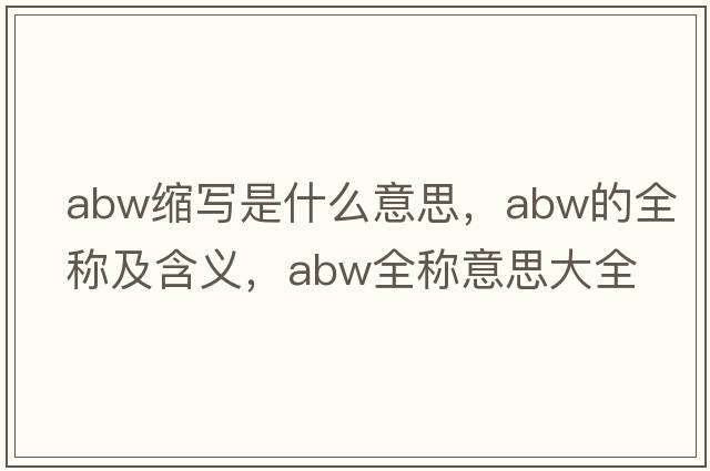 abw縮寫(xiě)是什么意思，abw的全稱(chēng)及含義，abw全稱(chēng)意思大全