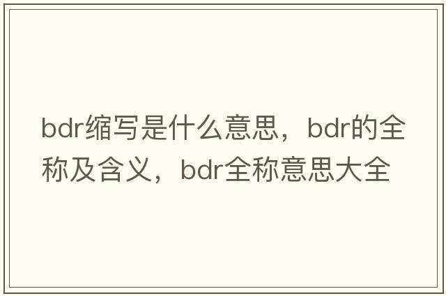bdr縮寫(xiě)是什么意思，bdr的全稱(chēng)及含義，bdr全稱(chēng)意思大全