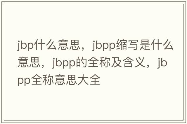 jbp什么意思，jbpp縮寫(xiě)是什么意思，jbpp的全稱(chēng)及含義，jbpp全稱(chēng)意思大全