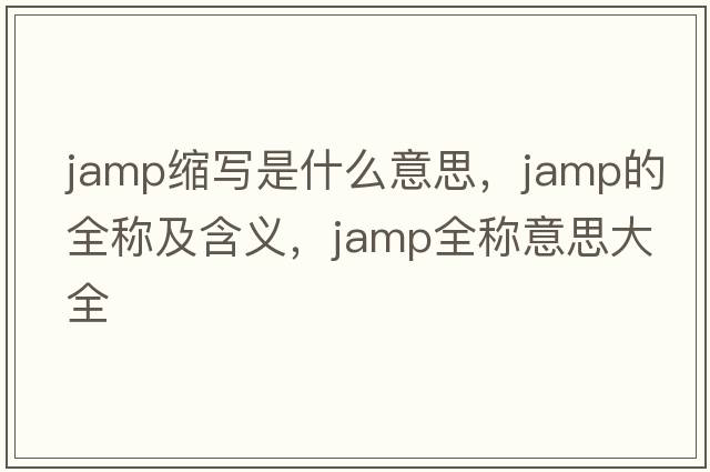 jamp縮寫(xiě)是什么意思，jamp的全稱(chēng)及含義，jamp全稱(chēng)意思大全