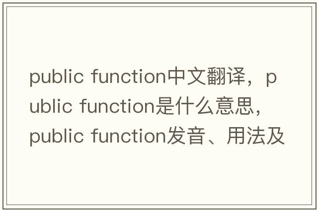 public function中文翻譯，public function是什么意思，public function發(fā)音、用法及例句