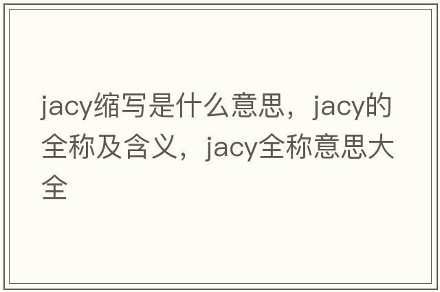 jacy縮寫(xiě)是什么意思，jacy的全稱(chēng)及含義，jacy全稱(chēng)意思大全